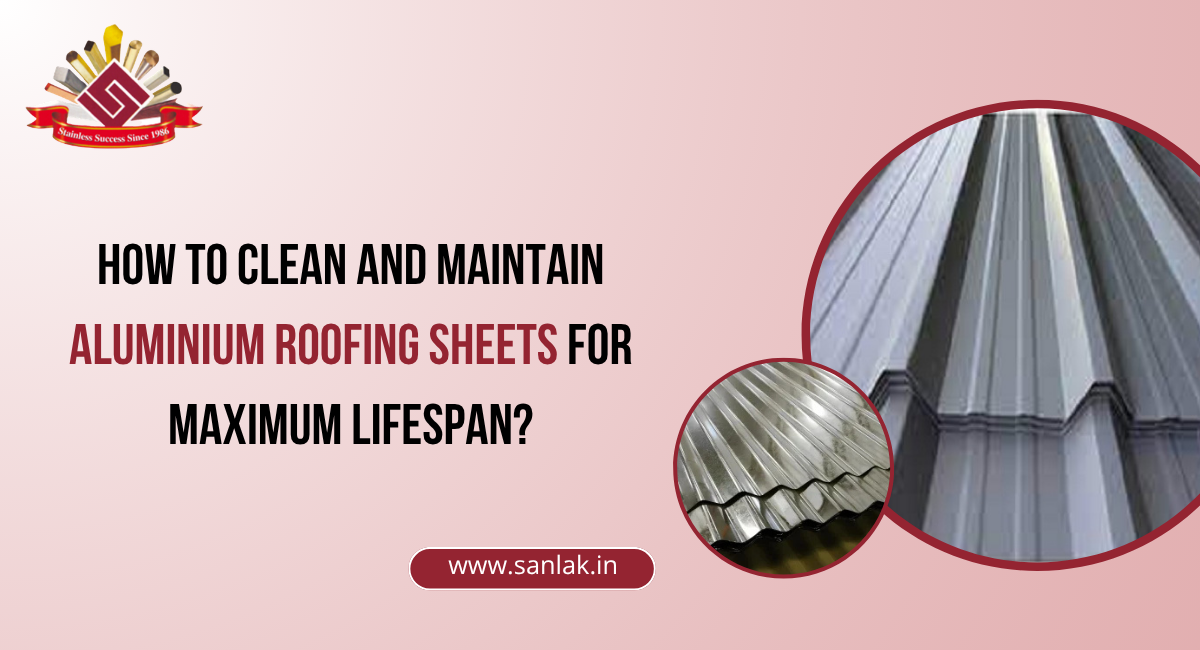 How to Clean and Maintain Aluminium Roofing Sheets for Maximum Lifespan?